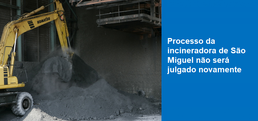 Processo da incineradora de São Miguel não será julgado novamente